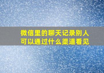 微信里的聊天记录别人可以通过什么渠道看见