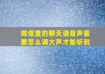 微信里的聊天语音声音要怎么调大声才能听到