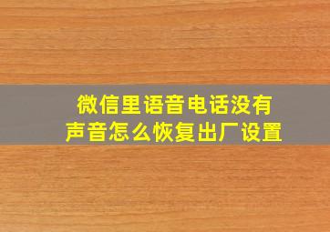 微信里语音电话没有声音怎么恢复出厂设置