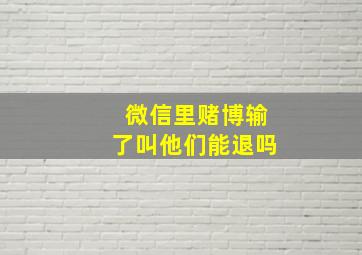 微信里赌博输了叫他们能退吗