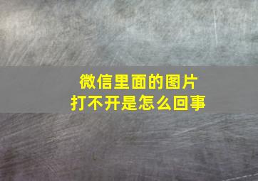 微信里面的图片打不开是怎么回事