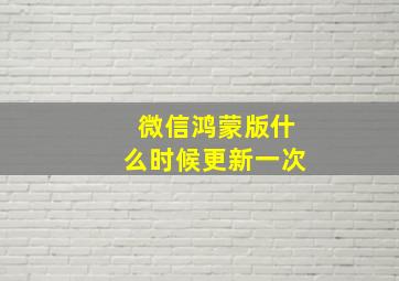 微信鸿蒙版什么时候更新一次