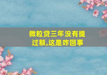 微粒贷三年没有提过额,这是咋回事