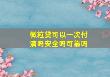 微粒贷可以一次付清吗安全吗可靠吗