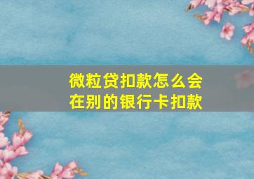 微粒贷扣款怎么会在别的银行卡扣款