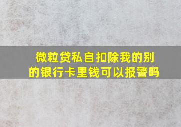 微粒贷私自扣除我的别的银行卡里钱可以报警吗