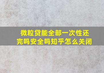 微粒贷能全部一次性还完吗安全吗知乎怎么关闭