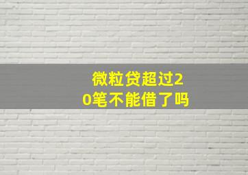 微粒贷超过20笔不能借了吗