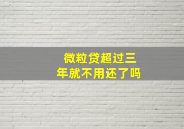 微粒贷超过三年就不用还了吗