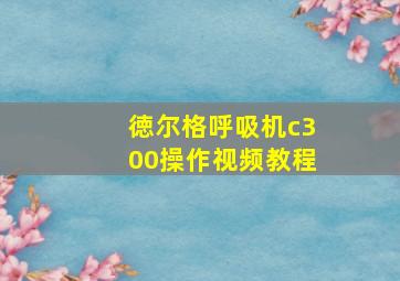 徳尔格呼吸机c300操作视频教程