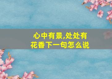 心中有景,处处有花香下一句怎么说