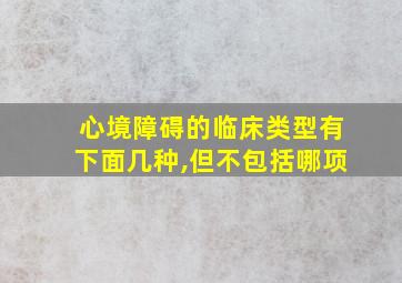 心境障碍的临床类型有下面几种,但不包括哪项