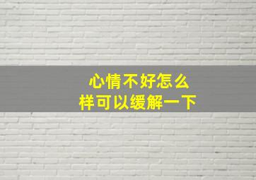 心情不好怎么样可以缓解一下