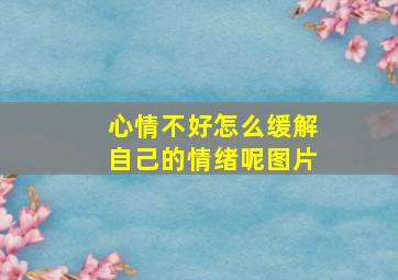 心情不好怎么缓解自己的情绪呢图片