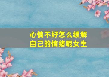 心情不好怎么缓解自己的情绪呢女生