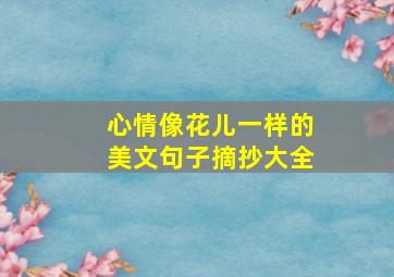 心情像花儿一样的美文句子摘抄大全