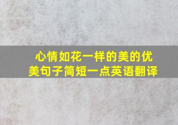 心情如花一样的美的优美句子简短一点英语翻译