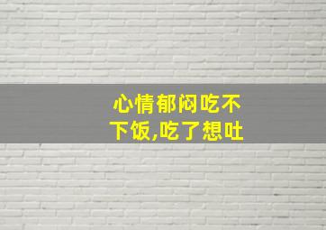 心情郁闷吃不下饭,吃了想吐