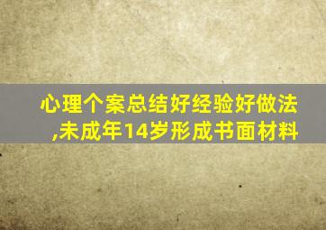 心理个案总结好经验好做法,未成年14岁形成书面材料