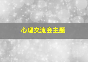 心理交流会主题