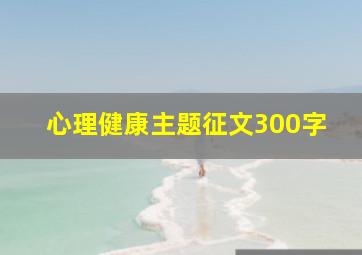 心理健康主题征文300字