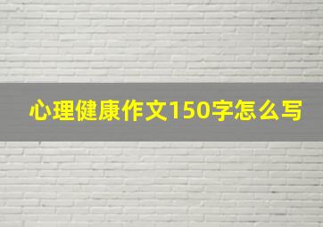 心理健康作文150字怎么写