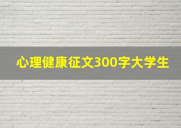 心理健康征文300字大学生