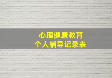 心理健康教育个人辅导记录表