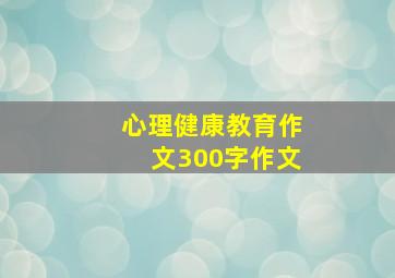 心理健康教育作文300字作文