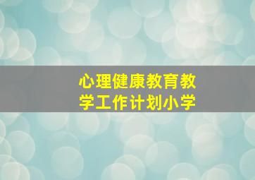 心理健康教育教学工作计划小学