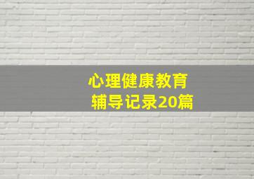 心理健康教育辅导记录20篇