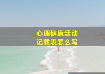 心理健康活动记载表怎么写