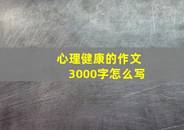 心理健康的作文3000字怎么写