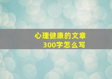 心理健康的文章300字怎么写