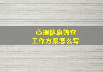 心理健康筛查工作方案怎么写