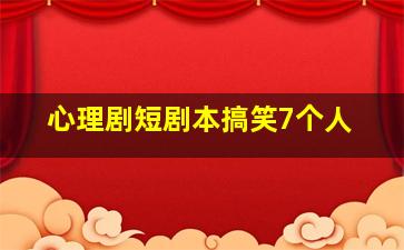 心理剧短剧本搞笑7个人