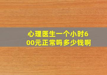 心理医生一个小时600元正常吗多少钱啊