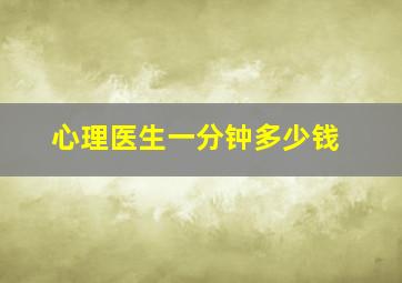 心理医生一分钟多少钱