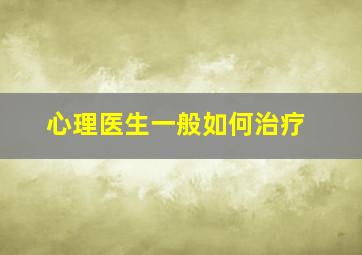 心理医生一般如何治疗