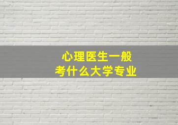 心理医生一般考什么大学专业