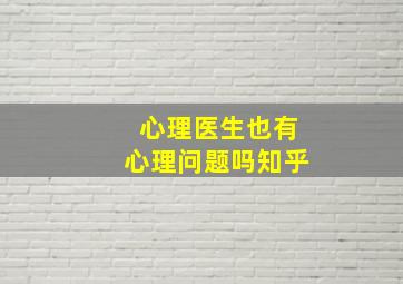 心理医生也有心理问题吗知乎