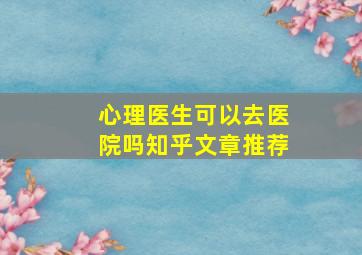 心理医生可以去医院吗知乎文章推荐