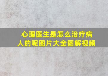 心理医生是怎么治疗病人的呢图片大全图解视频