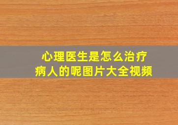 心理医生是怎么治疗病人的呢图片大全视频