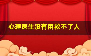 心理医生没有用救不了人