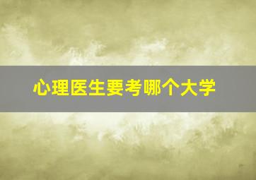 心理医生要考哪个大学