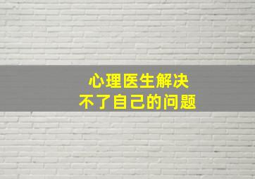 心理医生解决不了自己的问题