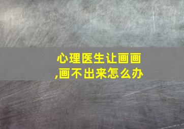 心理医生让画画,画不出来怎么办