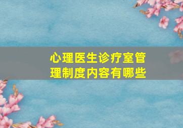 心理医生诊疗室管理制度内容有哪些