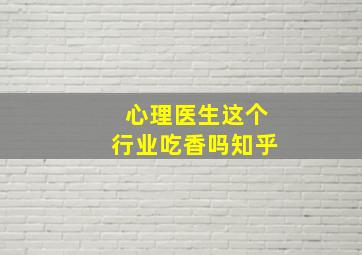 心理医生这个行业吃香吗知乎